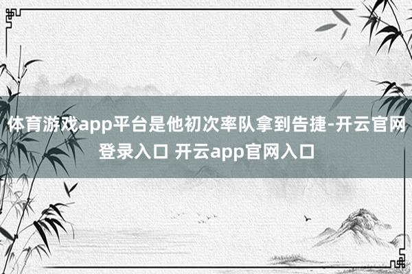 体育游戏app平台是他初次率队拿到告捷-开云官网登录入口 开云app官网入口