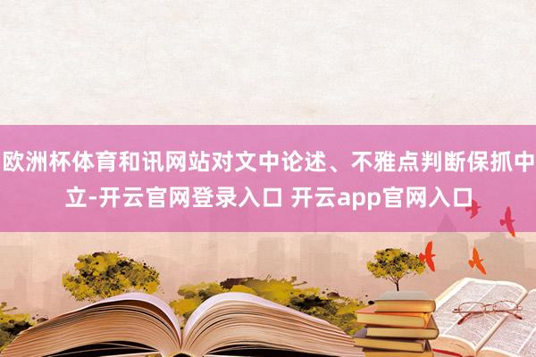 欧洲杯体育和讯网站对文中论述、不雅点判断保抓中立-开云官网登录入口 开云app官网入口