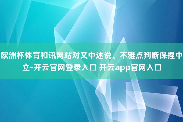 欧洲杯体育和讯网站对文中述说、不雅点判断保捏中立-开云官网登录入口 开云app官网入口