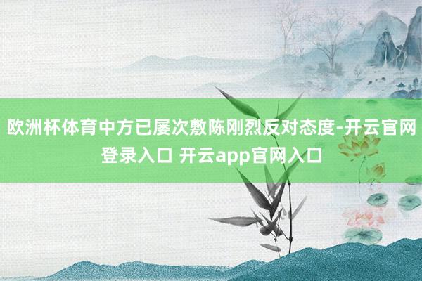 欧洲杯体育中方已屡次敷陈刚烈反对态度-开云官网登录入口 开云app官网入口